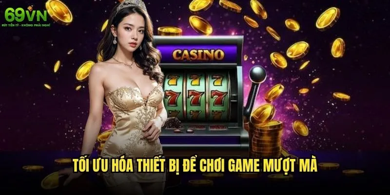 Cách khắc phục lỗi kỹ thuật khi chơi game trên 69vn hiệu quả nhất? 2 Tối ưu hóa thiết bị để chơi game mượt mà