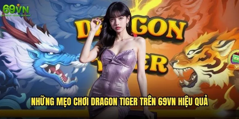Dragon Tiger mẹo 69vn nào giúp tăng tỷ lệ thắng cao nhất? 1 Những mẹo chơi Dragon Tiger trên 69vn hiệu quả