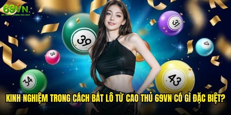 Cách bắt lô hiệu quả nhất tại 69vn có thực sự mang lại may mắn? 2 Kinh nghiệm trong cách bắt lô từ cao thủ 69vn có gì đặc biệt?