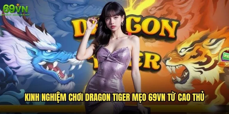 Dragon Tiger mẹo 69vn nào giúp tăng tỷ lệ thắng cao nhất? 2 Kinh nghiệm chơi Dragon Tiger mẹo 69vn từ cao thủ