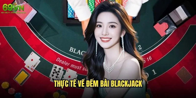 Đếm bài Blackjack 69vn có thực sự hiệu quả như lời đồn? 2 Thực tế về đếm bài Blackjack
