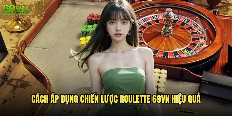 Chiến lược Roulette 69vn nào phù hợp với người chơi thận trọng? 2 Cách áp dụng chiến lược Roulette 69vn hiệu quả