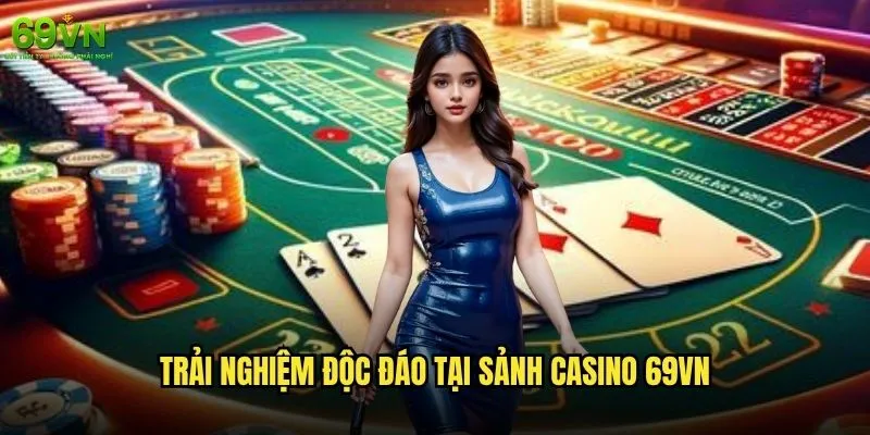 Sảnh Casino 69vn có những tính năng gì nổi bật so với đối thủ? 2 Trải nghiệm độc đáo tại sảnh Casino 69vn