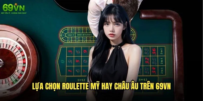 Roulette Mỹ hay Châu Âu 69vn nào có lợi thế hơn cho người chơi? 2 Lựa chọn Roulette Mỹ hay Châu Âu trên 69vn