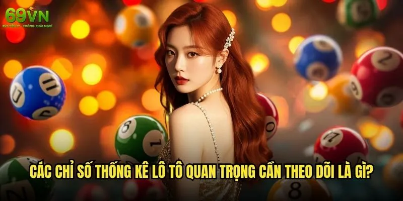 Thống kê lô tô tại 69vn có thể giúp tăng tỷ lệ thắng không? 1 Các chỉ số thống kê lô tô quan trọng cần theo dõi là gì?
