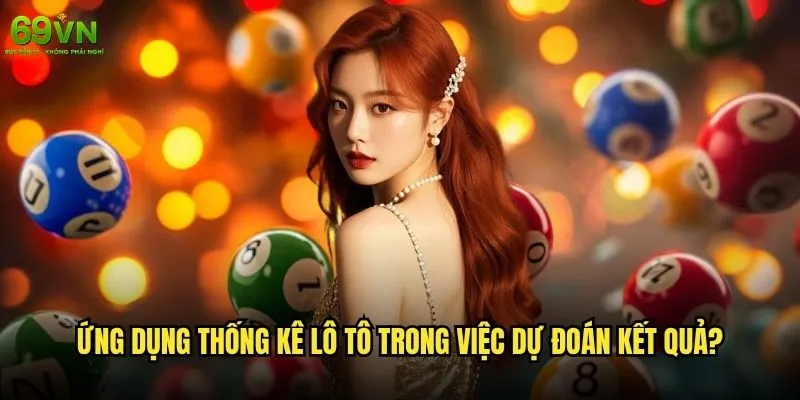 Thống kê lô tô tại 69vn có thể giúp tăng tỷ lệ thắng không? 2 Ứng dụng thống kê lô tô trong việc dự đoán kết quả?