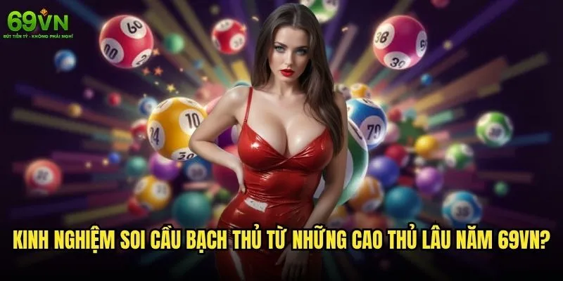 Soi cầu bạch thủ 69vn có phải là phương pháp thần thánh? 2 Kinh nghiệm soi cầu bạch thủ từ những cao thủ lâu năm 69vn?