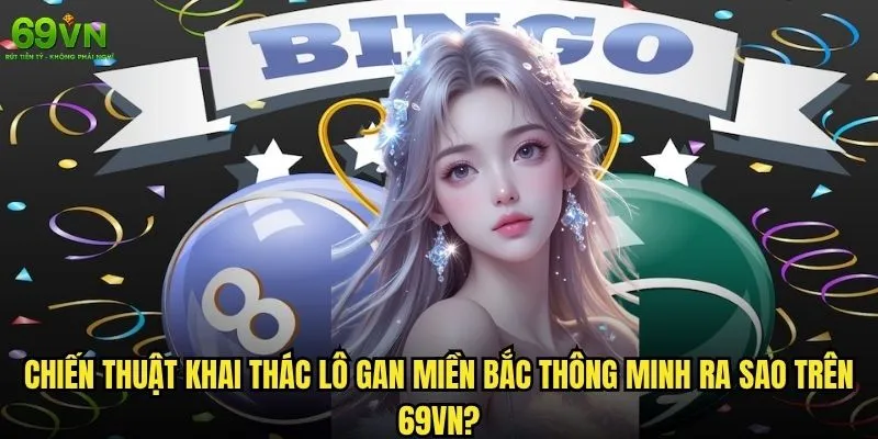 Lô gan miền Bắc tại 69vn có phải cơ hội vàng để đổi đời? 2 Chiến thuật khai thác lô gan miền Bắc thông minh ra sao trên 69vn?