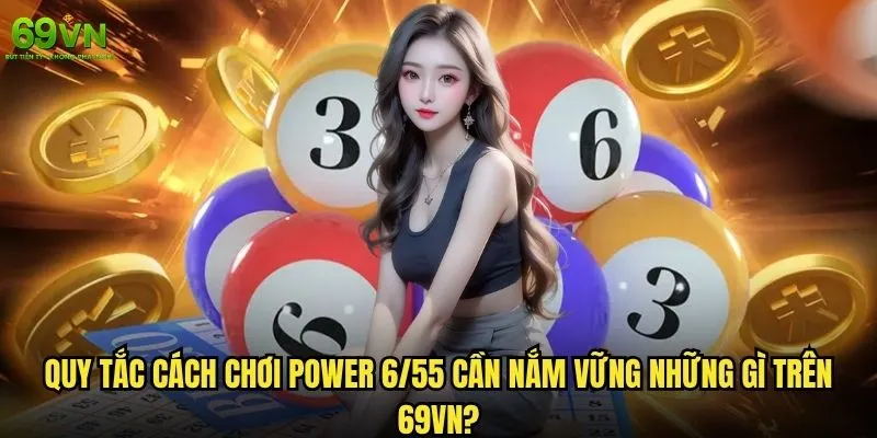 Cách chơi Power 6/55 69vn có dễ dàng cho người mới không? 1 Quy tắc cách chơi Power 6/55 cần nắm vững những gì trên 69vn?
