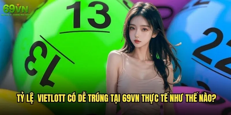 Vietlott có dễ trúng không hay chỉ là tin đồn tại 69vn? 1 Tỷ lệ Vietlott có dễ trúng tại 69vn thực tế như thế nào?