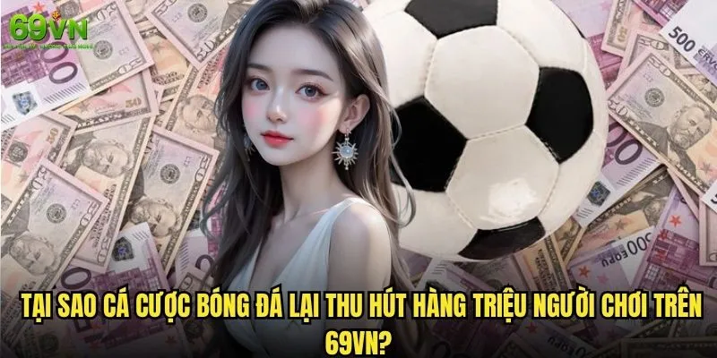 Cá cược bóng đá 69vn có thực sự mang lại lợi nhuận bền vững? 1 Tại sao cá cược bóng đá lại thu hút hàng triệu người chơi trên 69vn?