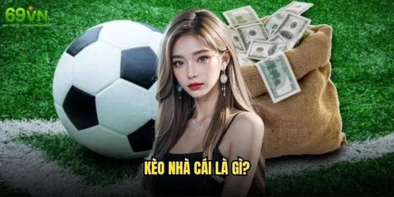 Kèo nhà cái là gì và tại sao 69vn lại được tin tưởng? 4 kèo nhà cái là gì