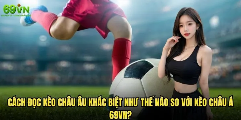 Cách đọc kèo Châu Âu 69vn dành cho người mới bắt đầu? 1 Cách đọc kèo Châu Âu khác biệt như thế nào so với kèo Châu Á 69vn?