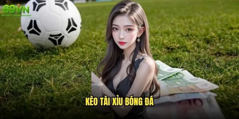 Kèo Tài Xỉu bóng đá 69vn có phải là lựa chọn tốt nhất? 10 Kèo Tài Xỉu bóng đá