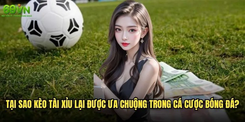 Kèo Tài Xỉu bóng đá 69vn có phải là lựa chọn tốt nhất? 1 Tại sao kèo Tài Xỉu lại được ưa chuộng trong cá cược bóng đá?