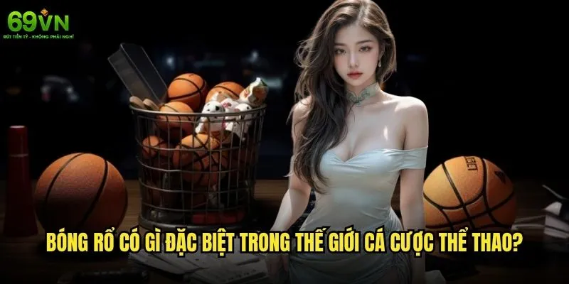 Cá cược bóng rổ 69vn có mang lại trải nghiệm thú vị? 1 Bóng rổ có gì đặc biệt trong thế giới cá cược thể thao?