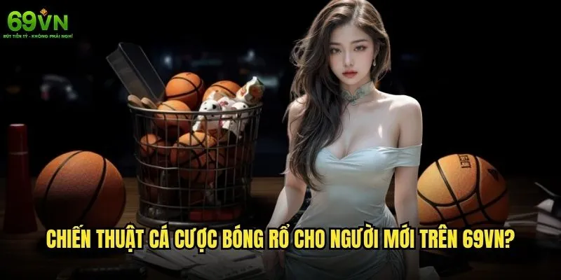 Cá cược bóng rổ 69vn có mang lại trải nghiệm thú vị? 2 Chiến thuật cá cược bóng rổ cho người mới trên 69vn?