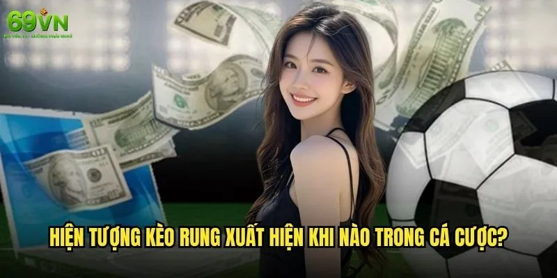 Kèo rung là gì và tại sao 69vn lại cảnh báo về nó? 1 Hiện tượng kèo rung xuất hiện khi nào trong cá cược?