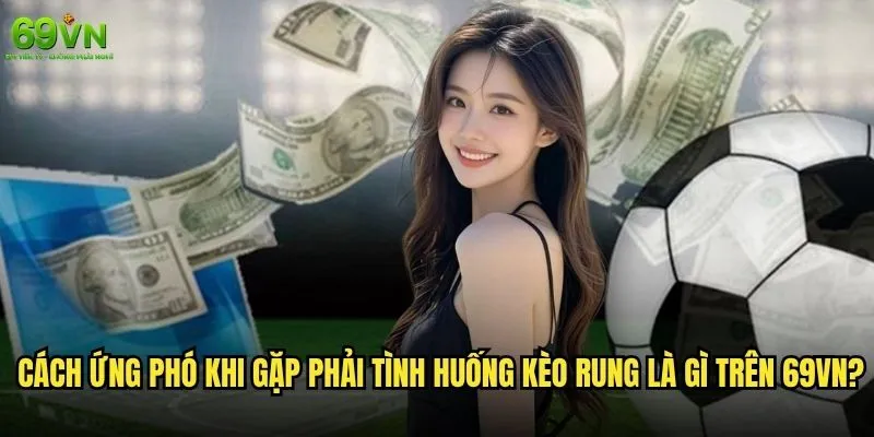 Kèo rung là gì và tại sao 69vn lại cảnh báo về nó? 2 Cách ứng phó khi gặp phải tình huống kèo rung là gì trên 69vn?