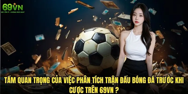 Phân tích trận đấu bóng đá có giúp tăng tỷ lệ thắng? 1 Tầm quan trọng của việc phân tích trận đấu bóng đá trước khi cược trên 69vn?