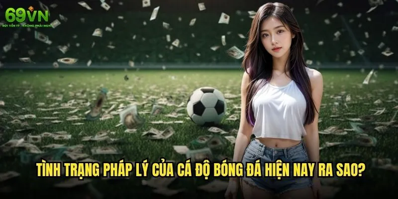 Cá độ bóng đá hợp pháp hay 69vn có an toàn cho người chơi? 1 Tình trạng pháp lý của cá độ bóng đá hiện nay ra sao?