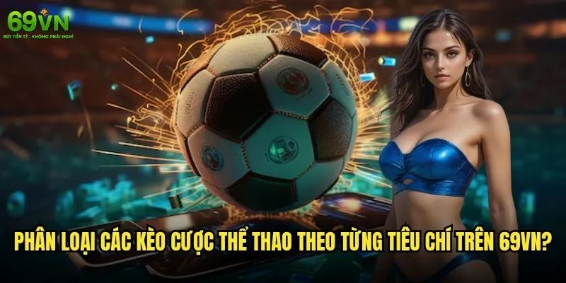 Các loại kèo cược thể thao 69vn có đa dạng như thế nào? 1 Phân loại các kèo cược thể thao theo từng tiêu chí trên 69vn?