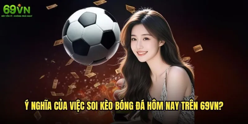 Soi kèo bóng đá hôm nay 69vn có độ chính xác cao không? 1 Ý nghĩa của việc soi kèo bóng đá hôm nay trên 69vn?