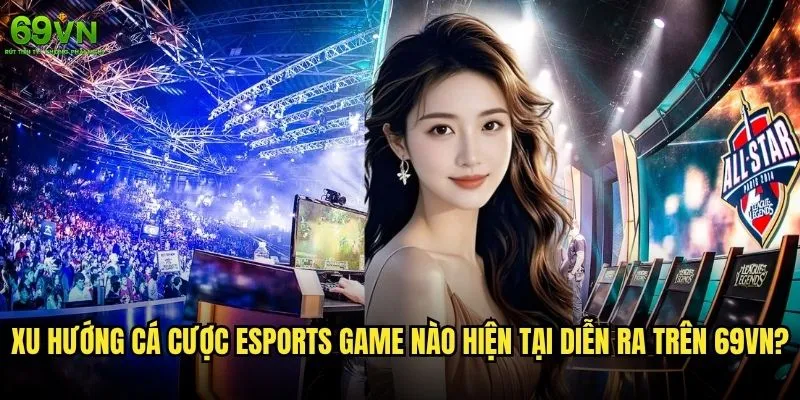 Cá cược eSports game nào trên 69vn đang hot nhất? 1 Xu hướng cá cược eSports game nào hiện tại diễn ra trên 69vn?