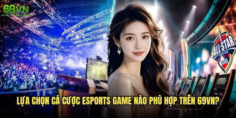 Cá cược eSports game nào trên 69vn đang hot nhất? 2 Lựa chọn cá cược eSports game nào phù hợp trên 69vn?