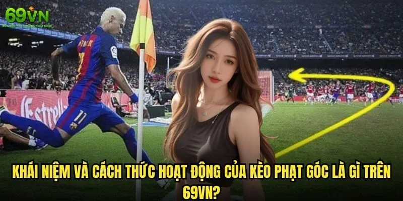 Kèo phạt góc là gì và tại sao 69vn lại nổi tiếng về nó? 1 Khái niệm và cách thức hoạt động của kèo phạt góc là gì trên 69vn?