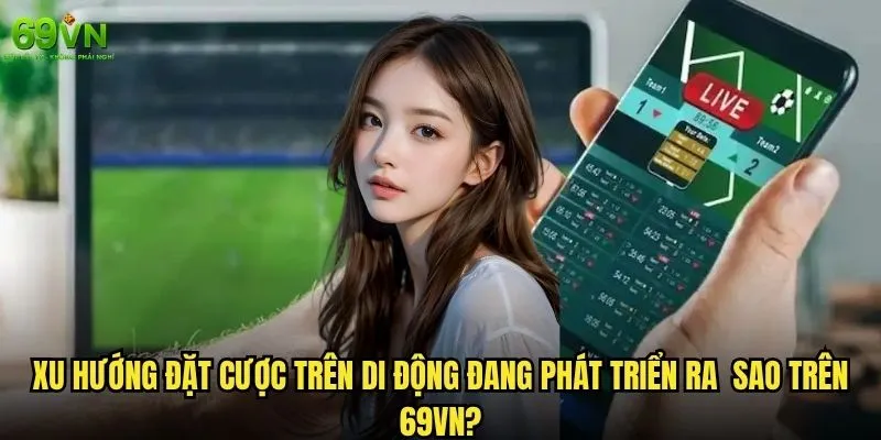 Đặt cược trên di động 69vn có tiện lợi như quảng cáo? 1 Xu hướng đặt cược trên di động đang phát triển ra sao trên 69vn?