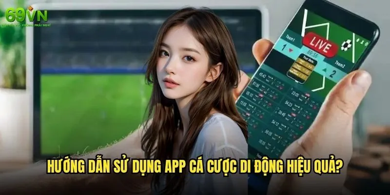 Đặt cược trên di động 69vn có tiện lợi như quảng cáo? 2 Hướng dẫn sử dụng app cá cược di động hiệu quả?