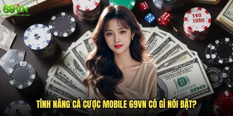 69vn có hỗ trợ cá cược trên điện thoại không và cách sử dụng? 1 Tính năng cá cược mobile 69vn có gì nổi bật?