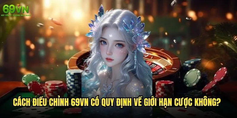 69vn có quy định về giới hạn cược không và mức giới hạn là bao nhiêu? 2 Cách điều chỉnh 69vn có quy định về giới hạn cược không?