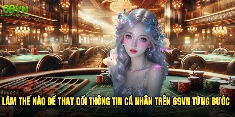 Làm thế nào để thay đổi thông tin cá nhân trên 69vn an toàn và nhanh chóng? 1 Làm thế nào để thay đổi thông tin cá nhân trên 69vn từng bước