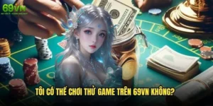 Tôi có thể chơi thử game trên 69vn không?