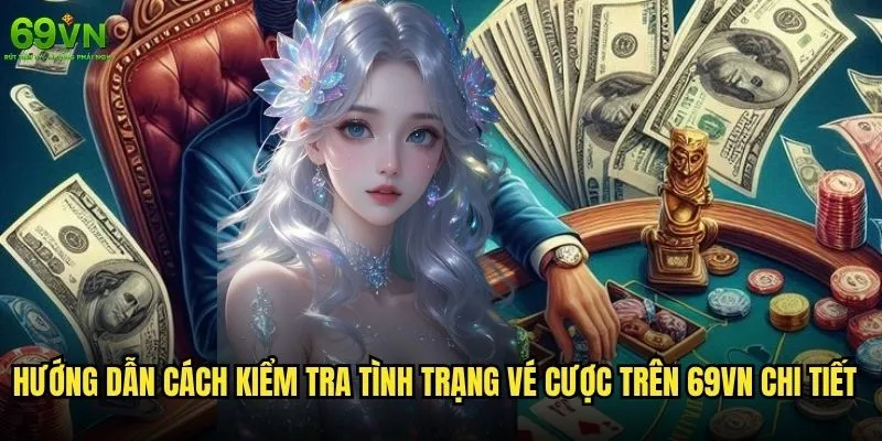 Cách kiểm tra tình trạng vé cược trên 69vn đơn giản và chính xác? 1 Hướng dẫn Cách kiểm tra tình trạng vé cược trên 69vn chi tiết