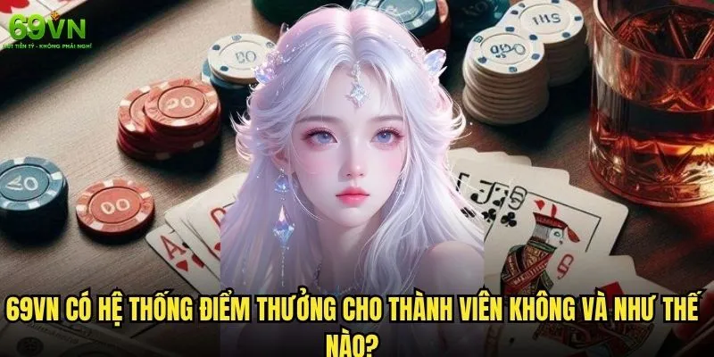 69vn có hệ thống điểm thưởng cho thành viên không và cách tích lũy? 1 69vn có hệ thống điểm thưởng cho thành viên không và như thế nào?