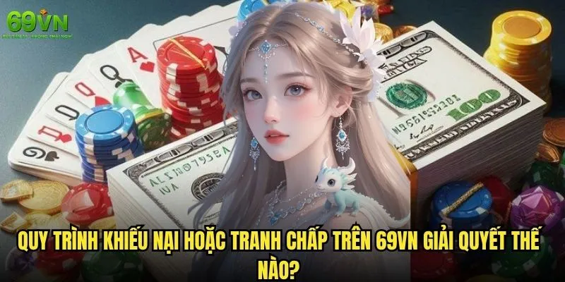 Khiếu nại hoặc tranh chấp trên 69vn giải quyết thế nào 1 Quy trình Khiếu nại hoặc tranh chấp trên 69vn giải quyết thế nào?