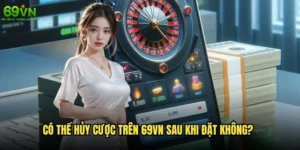 Có thể hủy cược trên 69vn sau khi đặt không?
