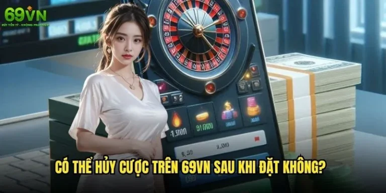 Có thể hủy cược trên 69vn sau khi đặt không?