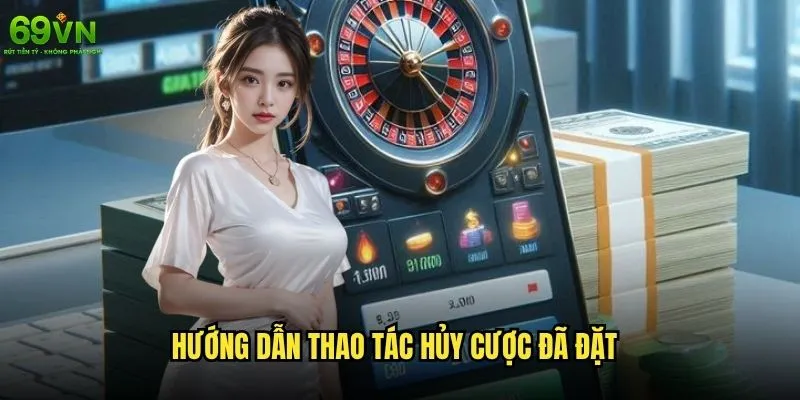 Có thể hủy cược trên 69vn sau khi đặt không? 2 Hướng dẫn thao tác hủy cược đã đặt