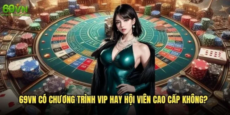 69vn có chương trình VIP hay hội viên cao cấp không và đặc quyền gì? 1 69vn có chương trình VIP hay hội viên cao cấp không?