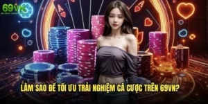 Làm sao để tối ưu trải nghiệm cá cược trên 69vn