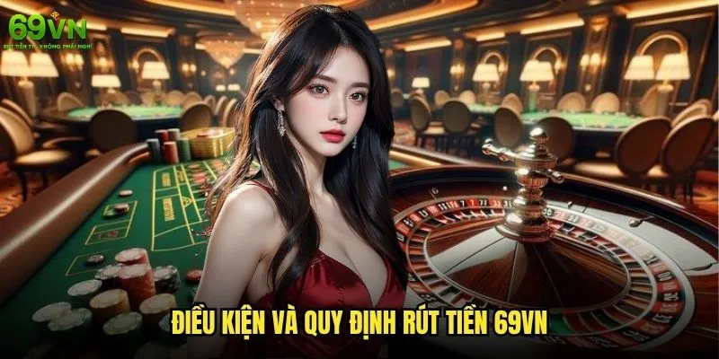 Làm sao để rút tiền 69vn nhanh chóng và an toàn? 1 Điều kiện và quy định rút tiền 69vn