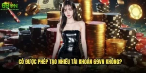 Có được phép tạo nhiều tài khoản 69vn không?