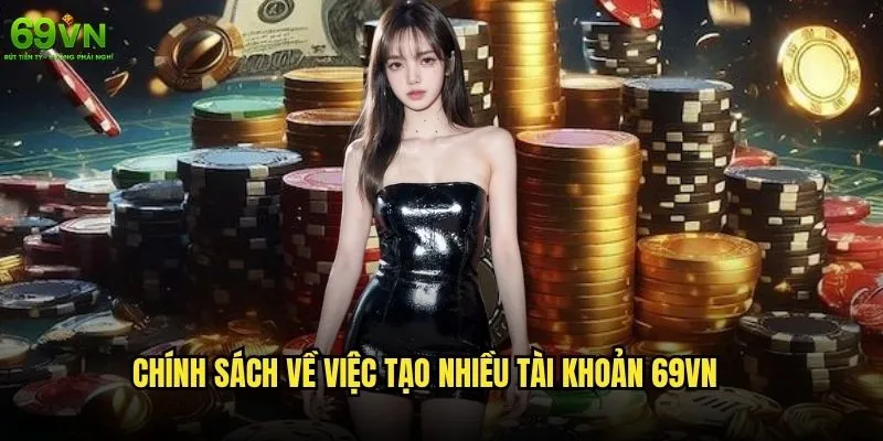 Có được phép tạo nhiều tài khoản 69vn không và hậu quả nếu vi phạm? 1 Chính sách về việc tạo nhiều tài khoản 69vn